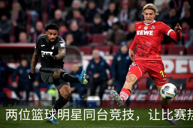 两位篮球明星同台竞技，让比赛热火朝天！