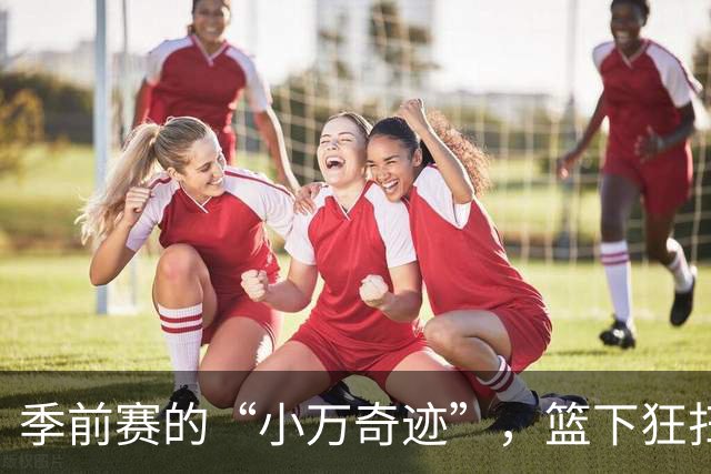 季前赛的“小万奇迹”，篮下狂扫青岛队！